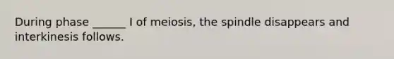 During phase ______ I of meiosis, the spindle disappears and interkinesis follows.