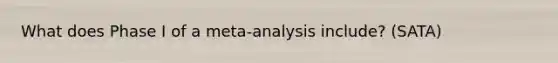 What does Phase I of a meta-analysis include? (SATA)