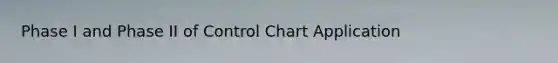 Phase I and Phase II of Control Chart Application