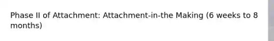 Phase II of Attachment: Attachment-in-the Making (6 weeks to 8 months)