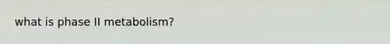 what is phase II metabolism?