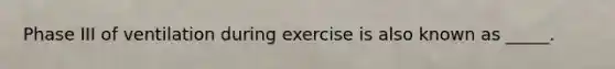 Phase III of ventilation during exercise is also known as _____.