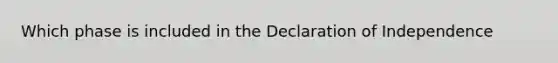 Which phase is included in the Declaration of Independence