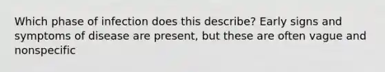 Which phase of infection does this describe? Early signs and symptoms of disease are present, but these are often vague and nonspecific