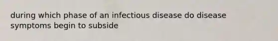 during which phase of an infectious disease do disease symptoms begin to subside