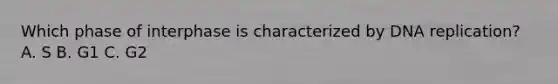 Which phase of interphase is characterized by DNA replication? A. S B. G1 C. G2