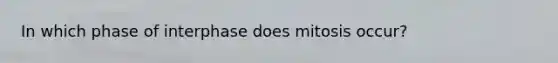 In which phase of interphase does mitosis occur?