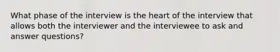 What phase of the interview is the heart of the interview that allows both the interviewer and the interviewee to ask and answer questions?