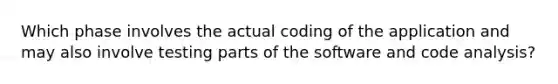 Which phase involves the actual coding of the application and may also involve testing parts of the software and code analysis?