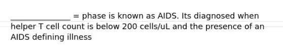 _______________ = phase is known as AIDS. Its diagnosed when helper T cell count is below 200 cells/uL and the presence of an AIDS defining illness