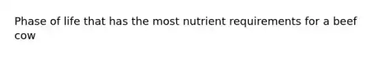 Phase of life that has the most nutrient requirements for a beef cow