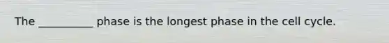 The __________ phase is the longest phase in the cell cycle.