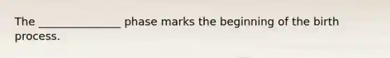 The _______________ phase marks the beginning of the birth process.