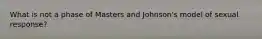 What is not a phase of Masters and Johnson's model of sexual response?