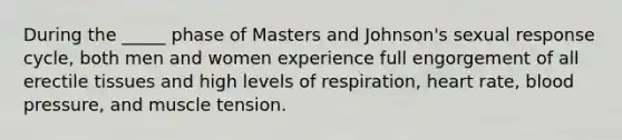 During the _____ phase of Masters and Johnson's sexual response cycle, both men and women experience full engorgement of all erectile tissues and high levels of respiration, heart rate, blood pressure, and muscle tension.