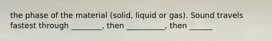 the phase of the material (solid, liquid or gas). Sound travels fastest through ________, then __________, then ______