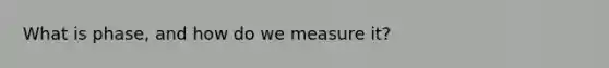 What is phase, and how do we measure it?