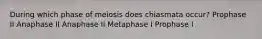 During which phase of meiosis does chiasmata occur? Prophase II Anaphase II Anaphase II Metaphase I Prophase I