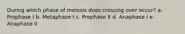 During which phase of meiosis does crossing over occur? a. Prophase I b. Metaphase I c. Prophase II d. Anaphase I e. Anaphase II