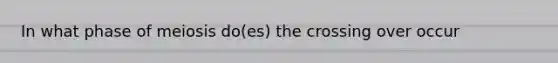 In what phase of meiosis do(es) the crossing over occur