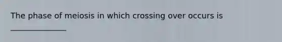 The phase of meiosis in which crossing over occurs is ______________