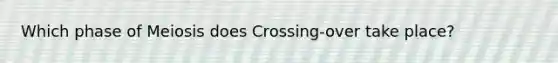 Which phase of Meiosis does Crossing-over take place?