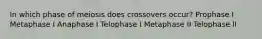 In which phase of meiosis does crossovers occur? Prophase I Metaphase I Anaphase I Telophase I Metaphase II Telophase II