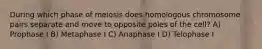 During which phase of meiosis does homologous chromosome pairs separate and move to opposite poles of the cell? A) Prophase I B) Metaphase I C) Anaphase I D) Telophase I