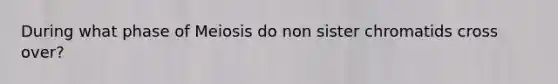 During what phase of Meiosis do non sister chromatids cross over?