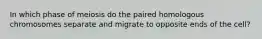 In which phase of meiosis do the paired homologous chromosomes separate and migrate to opposite ends of the cell?