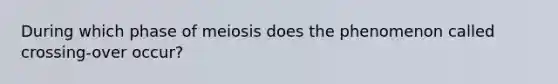 During which phase of meiosis does the phenomenon called crossing-over occur?