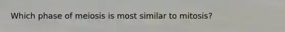 Which phase of meiosis is most similar to mitosis?
