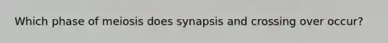 Which phase of meiosis does synapsis and crossing over occur?