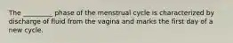 The _________ phase of the menstrual cycle is characterized by discharge of fluid from the vagina and marks the first day of a new cycle.