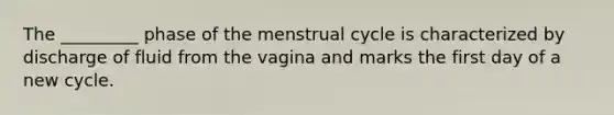 The _________ phase of the menstrual cycle is characterized by discharge of fluid from the vagina and marks the first day of a new cycle.