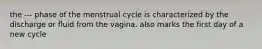 the --- phase of the menstrual cycle is characterized by the discharge or fluid from the vagina. also marks the first day of a new cycle