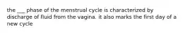 the ___ phase of the menstrual cycle is characterized by discharge of fluid from the vagina. it also marks the first day of a new cycle