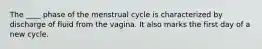 The ____ phase of the menstrual cycle is characterized by discharge of fluid from the vagina. It also marks the first day of a new cycle.