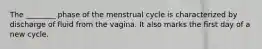 The ________ phase of the menstrual cycle is characterized by discharge of fluid from the vagina. It also marks the first day of a new cycle.