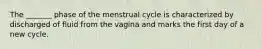 The _______ phase of the menstrual cycle is characterized by discharged of fluid from the vagina and marks the first day of a new cycle.