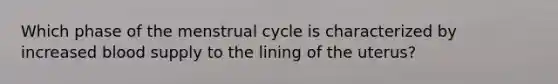 Which phase of the menstrual cycle is characterized by increased blood supply to the lining of the uterus?