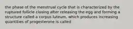 the phase of the menstrual cycle that is characterized by the ruptured follicle closing after releasing the egg and forming a structure called a corpus luteum, which produces increasing quantities of progesterone is called