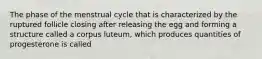 The phase of the menstrual cycle that is characterized by the ruptured follicle closing after releasing the egg and forming a structure called a corpus luteum, which produces quantities of progesterone is called