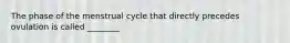 The phase of the menstrual cycle that directly precedes ovulation is called ________