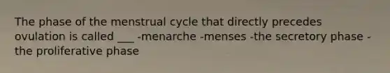 The phase of the menstrual cycle that directly precedes ovulation is called ___ -menarche -menses -the secretory phase -the proliferative phase