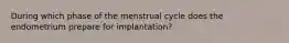 During which phase of the menstrual cycle does the endometrium prepare for implantation?