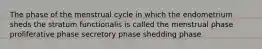 The phase of the menstrual cycle in which the endometrium sheds the stratum functionalis is called the menstrual phase proliferative phase secretory phase shedding phase