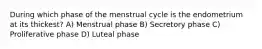 During which phase of the menstrual cycle is the endometrium at its thickest? A) Menstrual phase B) Secretory phase C) Proliferative phase D) Luteal phase