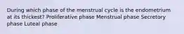 During which phase of the menstrual cycle is the endometrium at its thickest? Proliferative phase Menstrual phase Secretory phase Luteal phase