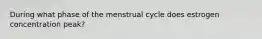 During what phase of the menstrual cycle does estrogen concentration peak?